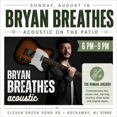 SUNDAY, AUGUST 16
BRYAN BREATHES
- ACOUSTIC ON THE PATIO -
BRYAN
BREATHES
acoustic
THE HUMAN JUKEBOX
Contemporary hits, classic rock, hip-hop, country, show tunes and original music.
ELEVEN GREEN POND RD • ROCKAWAY, NJ 07866