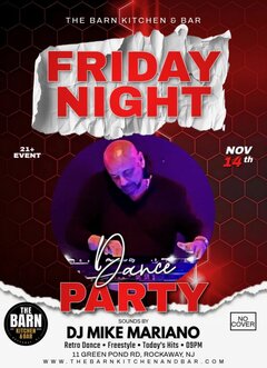THE BARN KITCHEN & BARFRIDAY NIGHT21+ EVENTNOV 14thDance PARTYTHE BARN KITCHEN & BARSOUNDS BY DJ MIKE MARIANORetro Dance - Freestyle - Today’s Hits - 09PM11 GREEN POND RD, ROCKAWAY, NJWWW.THEBARNKITCHENANDBAR.COMNO COVER