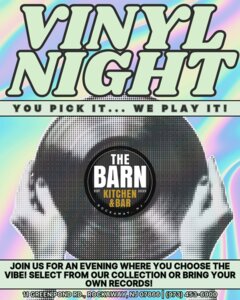 VINYL NIGHT. YOU PICK IT... WE PLAY IT! THE BARN LOGO. JOIN US AN EVENING WHERE YOU CHOOSE THE VIBE! SELECT FROM OUR COLLECTIONS OR BRING YOUR OWN RECORDS. 11 GREEN POND RD., ROCKAWAY, NJ 07866. 973-453-6900