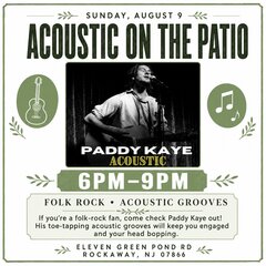 SUNDAY, AUGUST 9 -
ACOUSTC ON THE PATIO
PADDY KAYE
ACOUSTIC
6PM-9PM
FOLK ROCK • ACOUSTIC GROOVES
γδΈͺ
If you're a folk-rock fan, come check Paddy Kaye out!
His toe-tapping acoustic grooves will keep you engaged and your head bopping.
ELEVEN GREEN POND RD
ROCKAWAY, NJ 07866