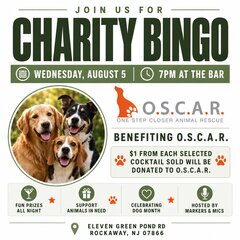 JOIN US FOR
CHARTY BINGO
WEDNESDAY, AUGUST 5
) 7PM AT THE BAR
O.S.C.A.R.
ONE STEP CLOSER ANIMAL RESCUE
BENEFITING O.S.C.A.R.
$1 FROM EACH SELECTED COCKTAIL SOLD WILL BE DONATED TO O.S.C.A.R.
FUN PRIZES
ALL NIGHT
SUPPORT
ANIMALS IN NEED
CELEBRATING DOG MONTH
ELEVEN GREEN POND RD
ROCKAWAY, NJ 07866
HOSTED BY
MARKERS & MICS