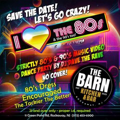 save the date! lets go crazy! I love the 80s & the 90s too! strictly 80s & 90s music video dance party by dj dave the rave. no cove! 80s dress encouraged. the tackier, the better, the barn logo, 21 and over only - prper id reuired, 11 green pond rd., rockaway nj. 973-453-6900