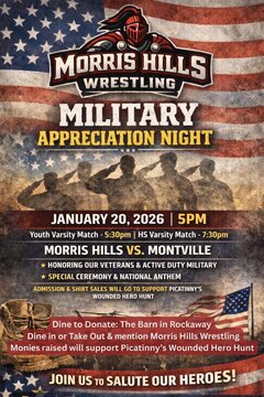 MORRIS HILLS WRESTLING
MILITARY
APPRECIATION NIGHT
JANUARY 20, 2026 | 5PM
Youth Varsity Match &ndash; 5:30pm
HS Varsity Match &ndash; 7:30pm
MORRIS HILLS VS. MONTVILLE
★ Honoring Our Veterans & Active Duty Military
★ Special Ceremony & National Anthem
Admission & Shirt Sales Will Go to Support Picatinny&rsquo;s
Wounded Hero Hunt
Dine to Donate: The Barn in Rockaway
Dine in or Take Out & mention Morris Hills Wrestling
Monies raised will support Picatinny&rsquo;s Wounded Hero Hunt
JOIN US TO SALUTE OUR HEROES!
