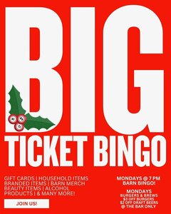 BIG
TICKET BINGO

GIFT CARDS | HOUSEHOLD ITEMS
BRANDED ITEMS | BARN MERCH
BEAUTY ITEMS | ALCOHOL
PRODUCTS | & MANY MORE!

JOIN US!

MONDAYS @ 7 PM
BARN BINGO!

MONDAYS
BURGERS & BREWS
$3 OFF BURGERS
$2 OFF DRAFT BEERS
@ THE BAR ONLY