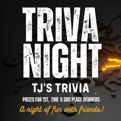 TRIVIA NIGHT. TJ's TRIVIA. PRIZES FOR 1ST, 2ND, & 3RD PLACE WINNERS. A NIGHT OF FUN WITH FRIENDS!