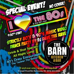 SPECIAL EVENT! NO COVER! I LOVE THE 80S & THE 90S TOO! 9:30PM START. STRICTLY 80'S & 90'S MUSIC VIDEO DANCE PARTY BY DJ DAVE THE RAVE. DRINK & SHOT SPECIALS ALL NIGHT LONG! 90'S DRESS ENCOURAGED. THE TACKIER THE BETTER! 21 AND OVER ONLY - PROPER ID REQUIRED. 11 GREEN POND RD., ROCKAWAY, NJ 973-453-6900