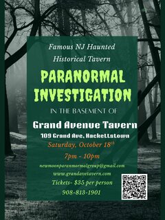 Famous NJ Haunted
Historical Tavern
PARANORMAL INVESTIGATION
IN THE BASEMENT OF
Grand Avenue Tavern
Saturday, October 18th 7pm - 10pm
newmoonparanmormalgroup@gmail.com
Tickets- $35 per person