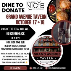 DINE TO DONATE - New Jersey Civic Youth Ballet. October 17th & 18th. 20% OF THE TOTAL BILL WILL BE DONATED BACK TO NJCYB
DINE IN OR TAKE OUT! MENTION THIS FLYER TO YOUR SERVER FOR NJCYB TO RECEIVE CREDIT. JOIN US IN FILLING THE TABLES AND FUELING ALL THAT NJCYB MAKES POSSIBLE — SCHOLARSHIPS, PRODUCTIONS, AND THE DANCERS WHO BRING IT ALL TO LIFE!